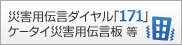 災害伝言ダイヤル「171」ケイタイ災害用伝言板 等
