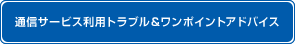 通信サービス利用トラブル&ワンポイントアドバイス