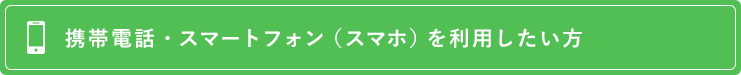 携帯電話・スマートフォン（スマホ）を利用したい方