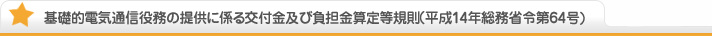 基礎的電気通信薬務の提供にかかわる交付金及び負担金算定等規則（平成14年総務相令第64号）