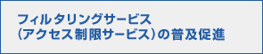 フィルタリングサービス（アクセス制限サービス）の普及促進