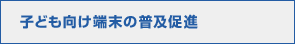 子ども向け端末の普及促進