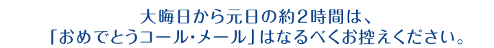 大晦日から元日の約2時間は、「おめでとうコール・メール」はなるべくお控えください。